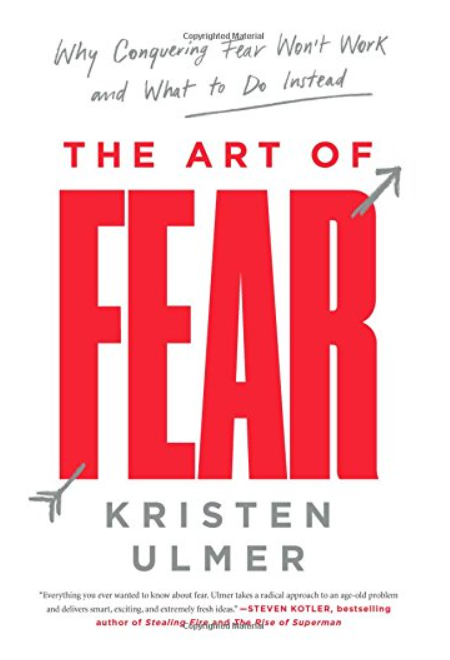 The Art of Fear: Why Conquering Fear Won’t Work and What to Do Instead