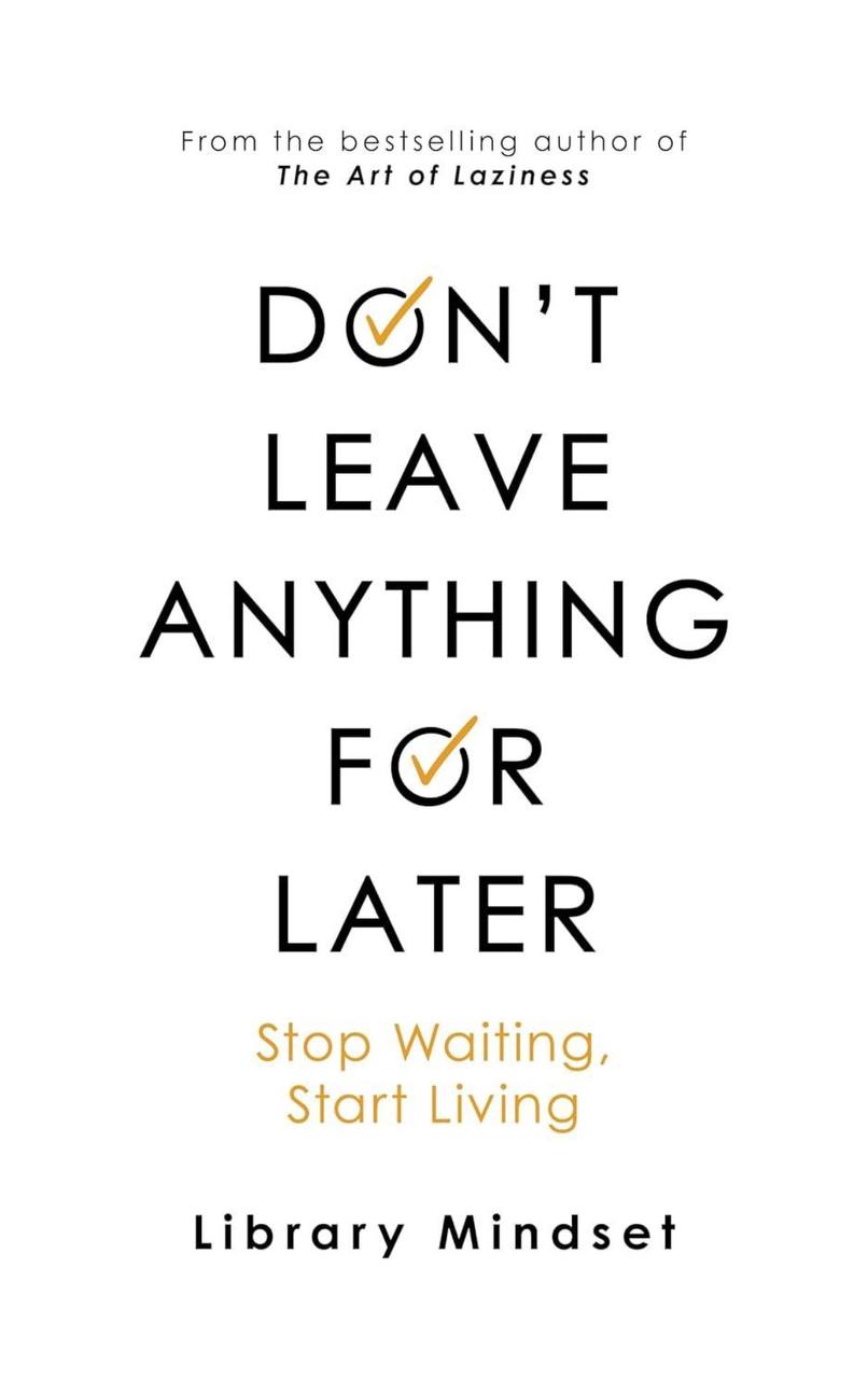 Don't Leave Anything for Later